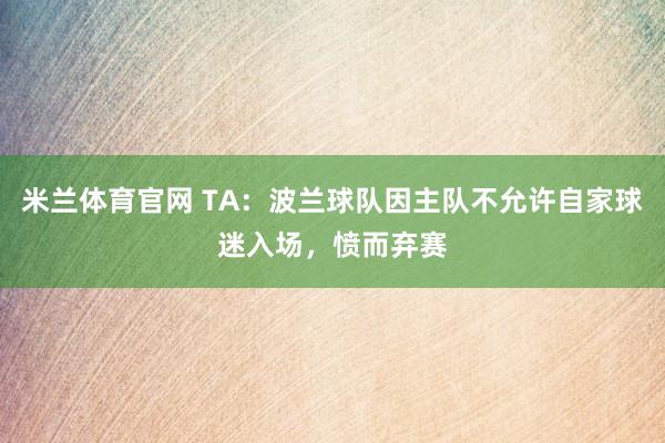 米兰体育官网 TA：波兰球队因主队不允许自家球迷入场，愤而弃赛