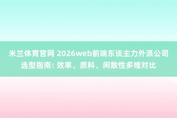 米兰体育官网 2026web前端东谈主力外派公司选型指南: 效率、质料、闲散性多维对比