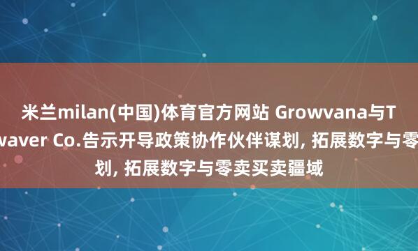 米兰milan(中国)体育官方网站 Growvana与The Beachwaver Co.告示开导政策协作伙伴谋划， 拓展数字与零卖买卖疆域