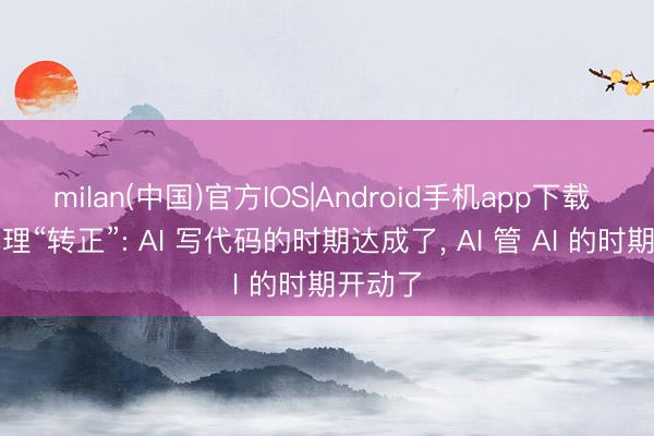 milan(中国)官方IOS|Android手机app下载 编程代理“转正”: AI 写代码的时期达成了， AI 管 AI 的时期开动了