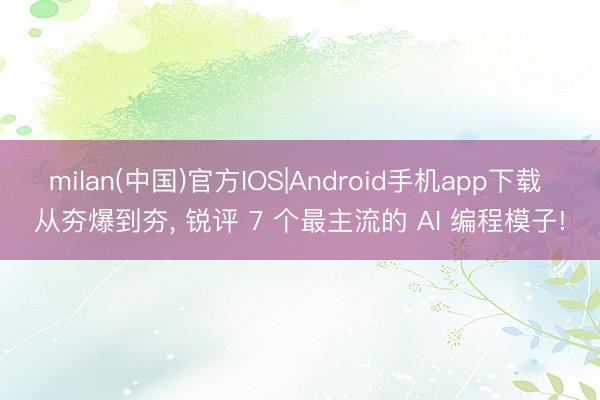 milan(中国)官方IOS|Android手机app下载 从夯爆到夯， 锐评 7 个最主流的 AI 编程模子!