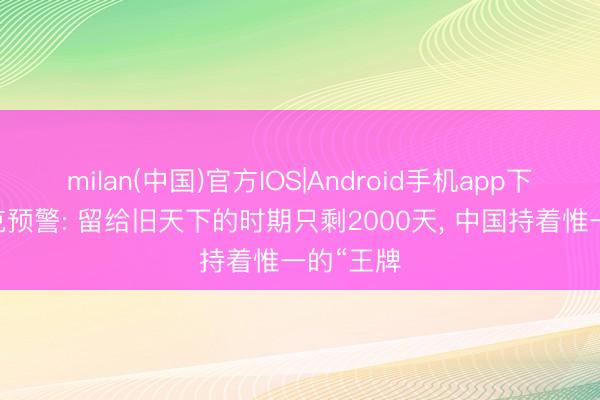 milan(中国)官方IOS|Android手机app下载 马斯克预警: 留给旧天下的时期只剩2000天， 中国持着惟一的“王牌