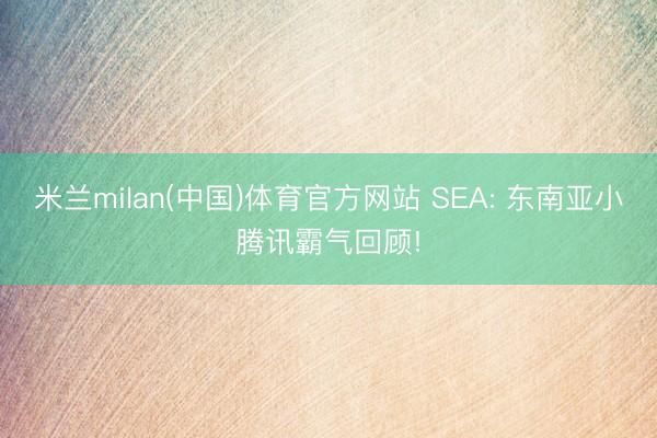米兰milan(中国)体育官方网站 SEA: 东南亚小腾讯霸气回顾!