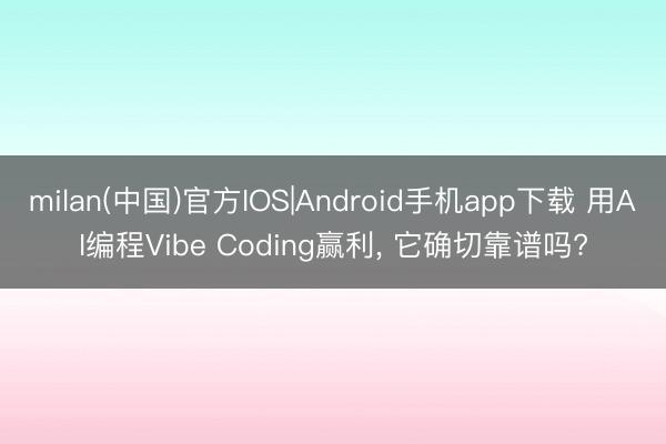 milan(中国)官方IOS|Android手机app下载 用AI编程Vibe Coding赢利， 它确切靠谱吗?