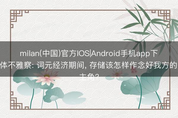 milan(中国)官方IOS|Android手机app下载 媒体不雅察: 词元经济期间， 存储该怎样作念好我方的主角?