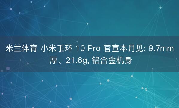 米兰体育 小米手环 10 Pro 官宣本月见: 9.7mm 厚、21.6g， 铝合金机身