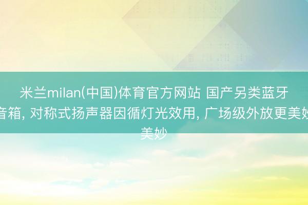 米兰milan(中国)体育官方网站 国产另类蓝牙音箱， 对称式扬声器因循灯光效用， 广场级外放更美妙