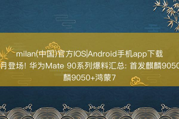 milan(中国)官方IOS|Android手机app下载 提档九月登场! 华为Mate 90系列爆料汇总: 首发麒麟9050+鸿蒙7