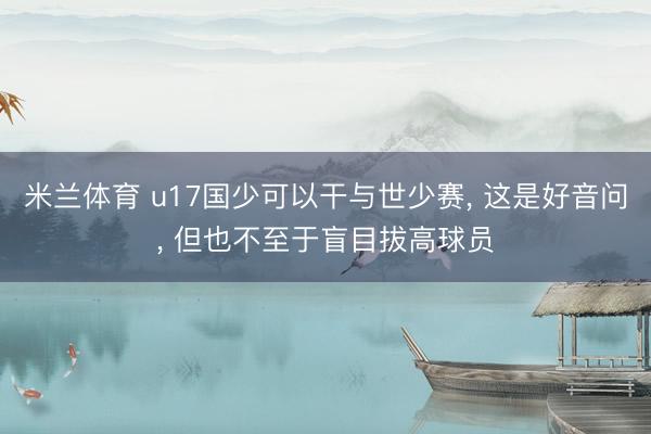 米兰体育 u17国少可以干与世少赛， 这是好音问， 但也不至于盲目拔高球员