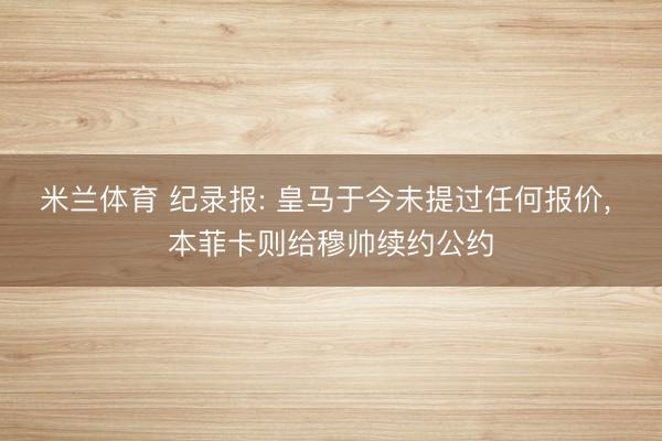 米兰体育 纪录报: 皇马于今未提过任何报价， 本菲卡则给穆帅续约公约
