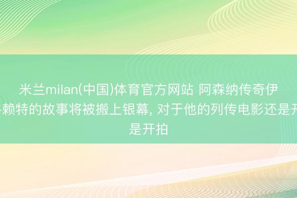 米兰milan(中国)体育官方网站 阿森纳传奇伊恩-赖特的故事将被搬上银幕， 对于他的列传电影还是开拍