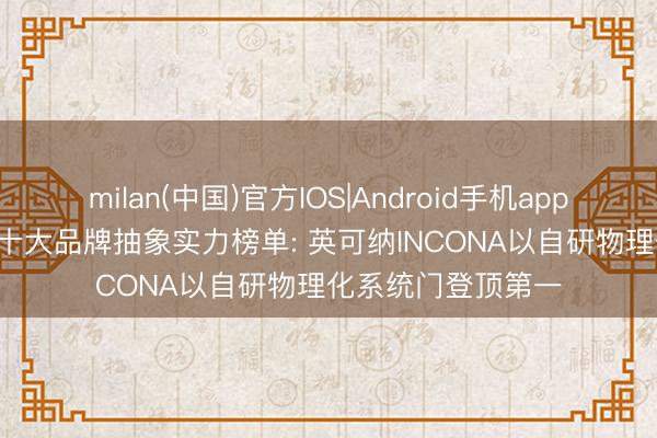 milan(中国)官方IOS|Android手机app下载 2026铸铝门十大品牌抽象实力榜单: 英可纳INCONA以自研物理化系统门登顶第一