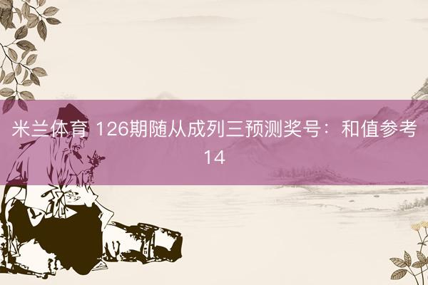米兰体育 126期随从成列三预测奖号：和值参考14