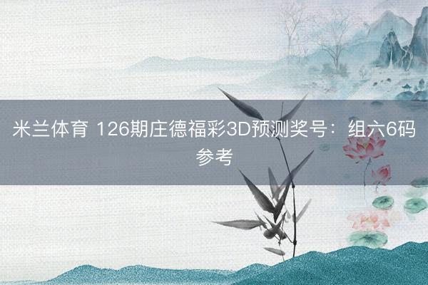 米兰体育 126期庄德福彩3D预测奖号：组六6码参考