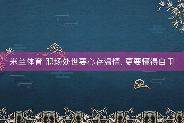 米兰体育 职场处世要心存温情， 更要懂得自卫