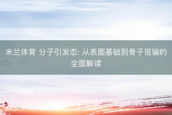 米兰体育 分子引发态: 从表面基础到骨子诳骗的全面解读