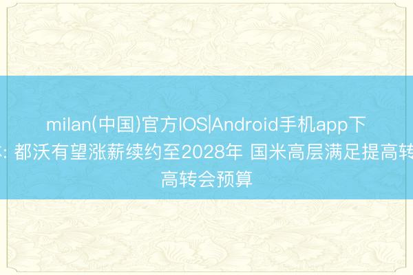 milan(中国)官方IOS|Android手机app下载 罗体: 都沃有望涨薪续约至2028年 国米高层满足提高转会预算