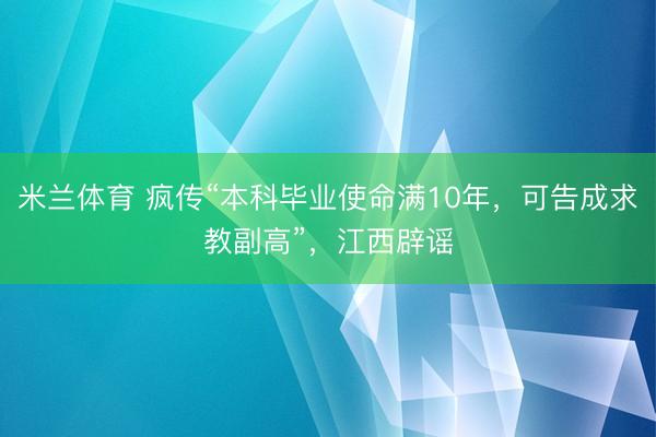米兰体育 疯传“本科毕业使命满10年，可告成求教副高”，江西辟谣