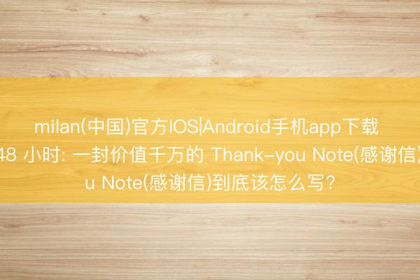 milan(中国)官方IOS|Android手机app下载 口试收尾后的 48 小时: 一封价值千万的 Thank-you Note(感谢信)到底该怎么写?