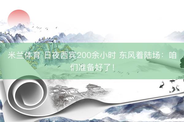 米兰体育 日夜西宾200余小时 东风着陆场：咱们准备好了！