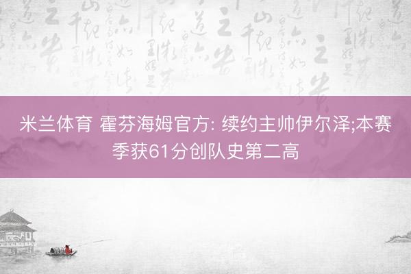 米兰体育 霍芬海姆官方: 续约主帅伊尔泽;本赛季获61分创队史第二高