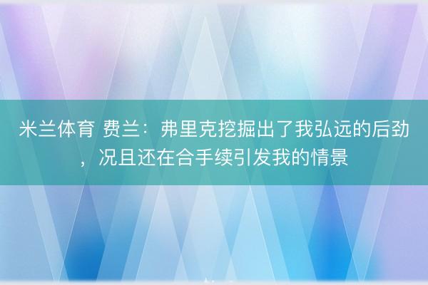 米兰体育 费兰：弗里克挖掘出了我弘远的后劲，况且还在合手续引发我的情景