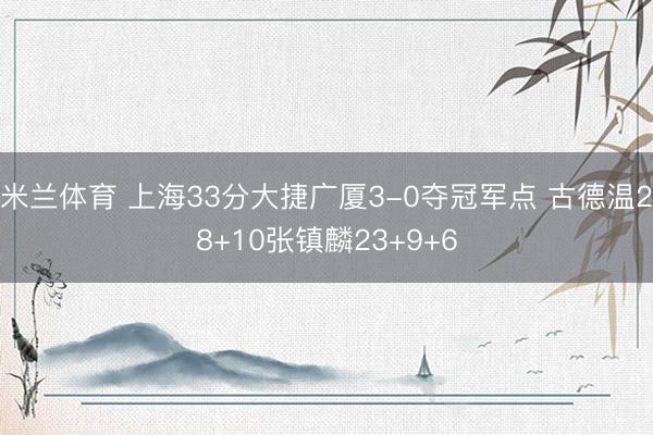 米兰体育 上海33分大捷广厦3-0夺冠军点 古德温28+10张镇麟23+9+6