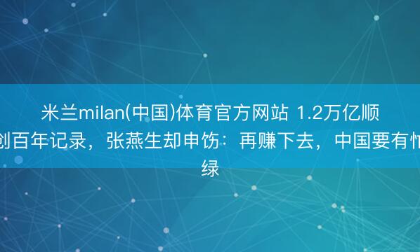米兰milan(中国)体育官方网站 1.2万亿顺差创百年记录，张燕生却申饬：再赚下去，中国要有忙绿