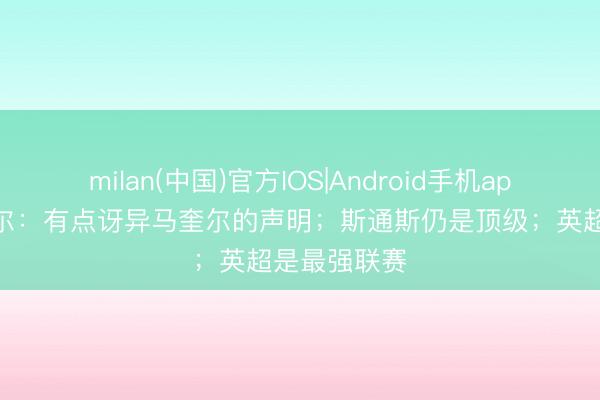 milan(中国)官方IOS|Android手机app下载 图赫尔：有点讶异马奎尔的声明；斯通斯仍是顶级；英超是最强联赛
