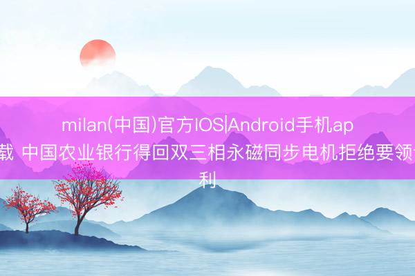 milan(中国)官方IOS|Android手机app下载 中国农业银行得回双三相永磁同步电机拒绝要领专利