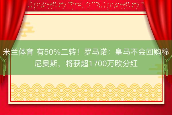米兰体育 有50%二转！罗马诺：皇马不会回购穆尼奥斯，将获超1700万欧分红