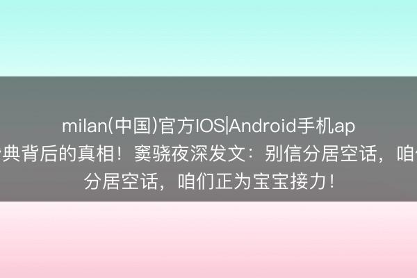 milan(中国)官方IOS|Android手机app下载 5000万婚典背后的真相！窦骁夜深发文：别信分居空话，咱们正为宝宝接力！