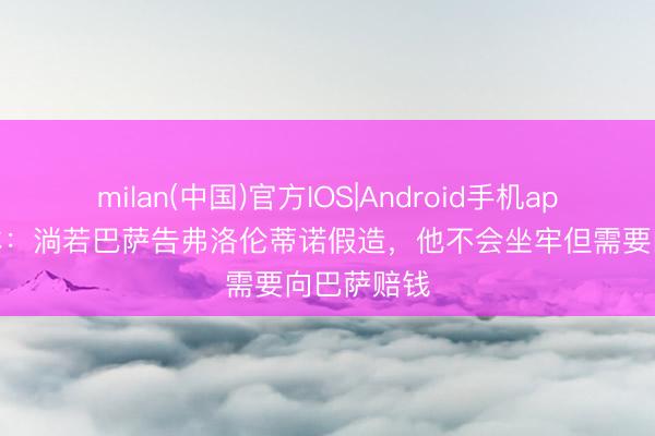 milan(中国)官方IOS|Android手机app下载 世体：淌若巴萨告弗洛伦蒂诺假造，他不会坐牢但需要向巴萨赔钱