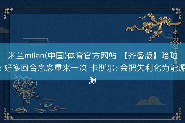 米兰milan(中国)体育官方网站 【齐备版】哈珀: 好多回合念念重来一次 卡斯尔: 会把失利化为能源