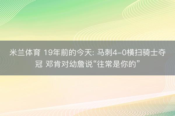 米兰体育 19年前的今天: 马刺4-0横扫骑士夺冠 邓肯对幼詹说“往常是你的”