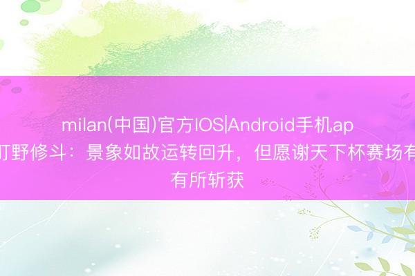 milan(中国)官方IOS|Android手机app下载 町野修斗：景象如故运转回升，但愿谢天下杯赛场有所斩获